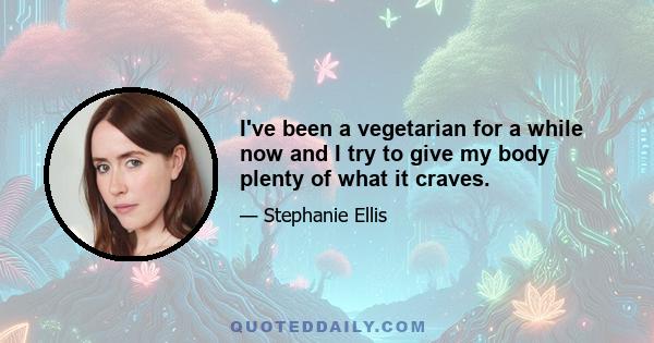 I've been a vegetarian for a while now and I try to give my body plenty of what it craves.