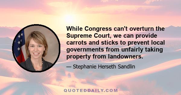 While Congress can't overturn the Supreme Court, we can provide carrots and sticks to prevent local governments from unfairly taking property from landowners.