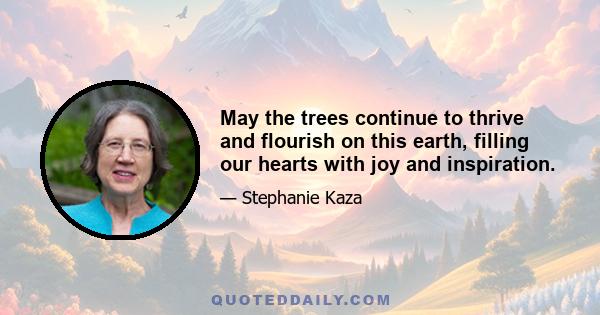 May the trees continue to thrive and flourish on this earth, filling our hearts with joy and inspiration.