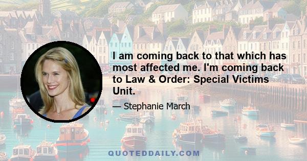 I am coming back to that which has most affected me. I'm coming back to Law & Order: Special Victims Unit.