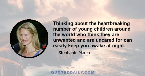 Thinking about the heartbreaking number of young children around the world who think they are unwanted and are uncared for can easily keep you awake at night.