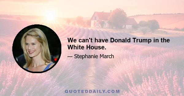 We can't have Donald Trump in the White House.