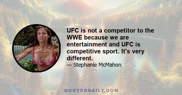 UFC is not a competitor to the WWE because we are entertainment and UFC is competitive sport. It's very different.