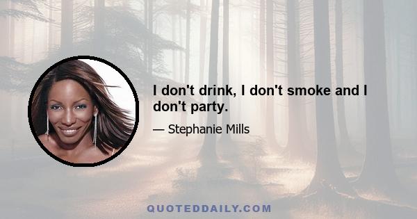 I don't drink, I don't smoke and I don't party.