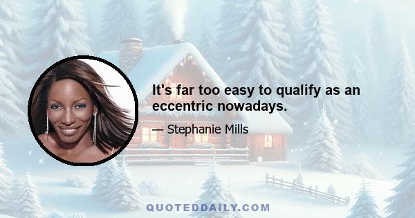 It's far too easy to qualify as an eccentric nowadays.