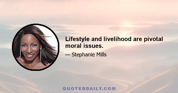 Lifestyle and livelihood are pivotal moral issues.