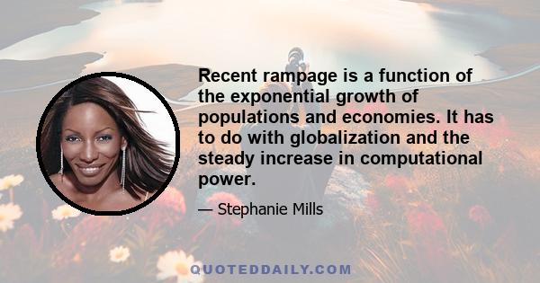 Recent rampage is a function of the exponential growth of populations and economies. It has to do with globalization and the steady increase in computational power.