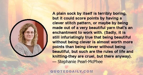 A plain sock by itself is terribly boring, but it could score points by having a clever stitch pattern, or maybe by being made out of a very beautiful yarn that's an enchantment to work with. (Sadly, it is still