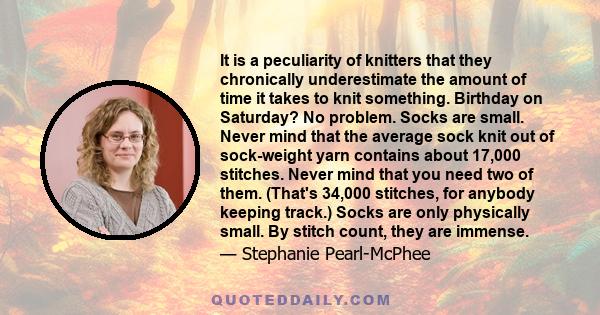 It is a peculiarity of knitters that they chronically underestimate the amount of time it takes to knit something. Birthday on Saturday? No problem. Socks are small. Never mind that the average sock knit out of