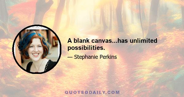 A blank canvas...has unlimited possibilities.