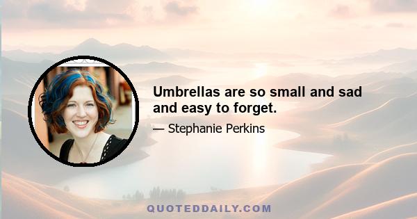 Umbrellas are so small and sad and easy to forget.