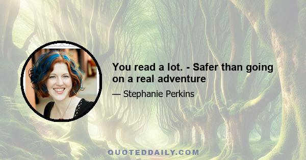 You read a lot. - Safer than going on a real adventure