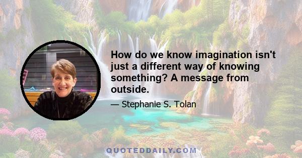 How do we know imagination isn't just a different way of knowing something? A message from outside.