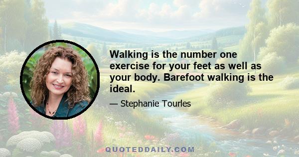 Walking is the number one exercise for your feet as well as your body. Barefoot walking is the ideal.