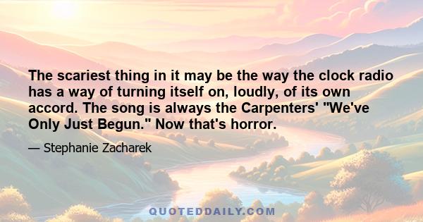 The scariest thing in it may be the way the clock radio has a way of turning itself on, loudly, of its own accord. The song is always the Carpenters' We've Only Just Begun. Now that's horror.