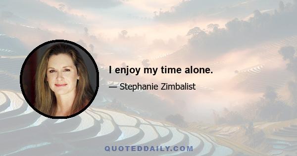 I enjoy my time alone.