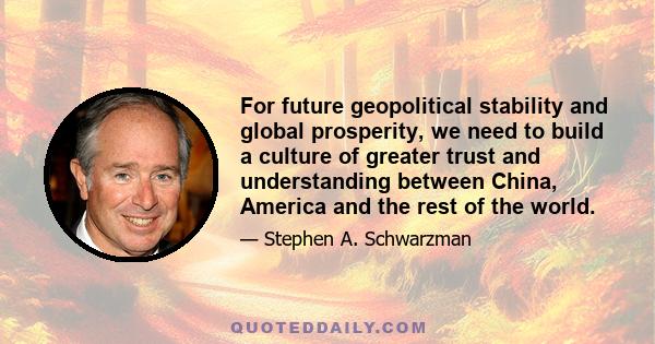 For future geopolitical stability and global prosperity, we need to build a culture of greater trust and understanding between China, America and the rest of the world.