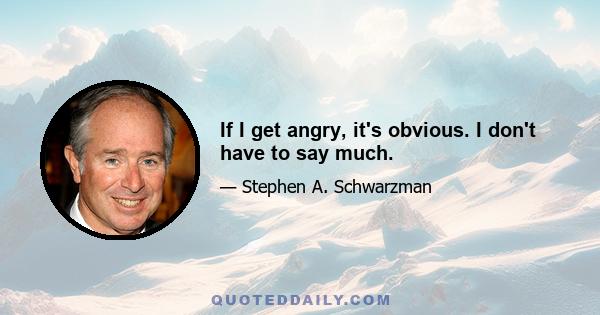 If I get angry, it's obvious. I don't have to say much.