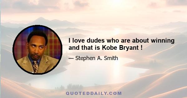 I love dudes who are about winning and that is Kobe Bryant !