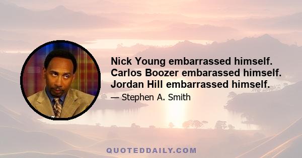 Nick Young embarrassed himself. Carlos Boozer embarassed himself. Jordan Hill embarrassed himself.