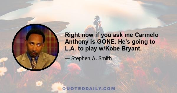 Right now if you ask me Carmelo Anthony is GONE. He's going to L.A. to play w/Kobe Bryant.