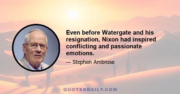 Even before Watergate and his resignation, Nixon had inspired conflicting and passionate emotions.