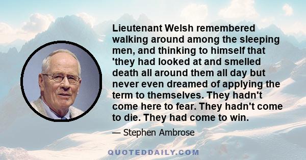 Lieutenant Welsh remembered walking around among the sleeping men, and thinking to himself that 'they had looked at and smelled death all around them all day but never even dreamed of applying the term to themselves.