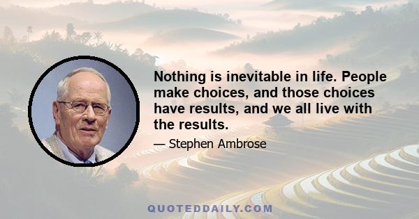 Nothing is inevitable in life. People make choices, and those choices have results, and we all live with the results.