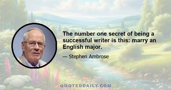 The number one secret of being a successful writer is this: marry an English major.