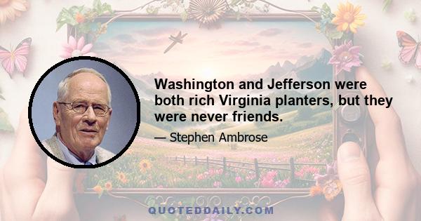 Washington and Jefferson were both rich Virginia planters, but they were never friends.