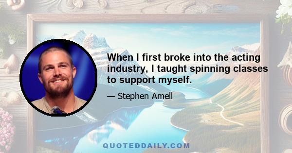 When I first broke into the acting industry, I taught spinning classes to support myself.