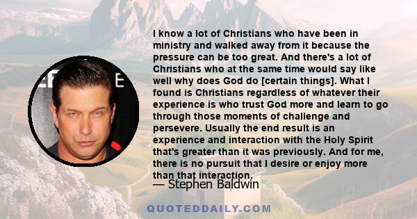 I know a lot of Christians who have been in ministry and walked away from it because the pressure can be too great. And there's a lot of Christians who at the same time would say like well why does God do [certain