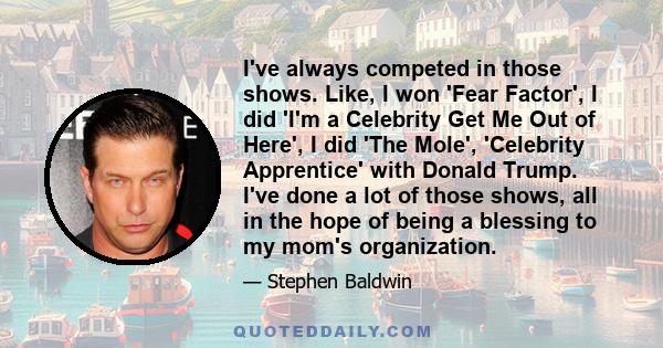 I've always competed in those shows. Like, I won 'Fear Factor', I did 'I'm a Celebrity Get Me Out of Here', I did 'The Mole', 'Celebrity Apprentice' with Donald Trump. I've done a lot of those shows, all in the hope of