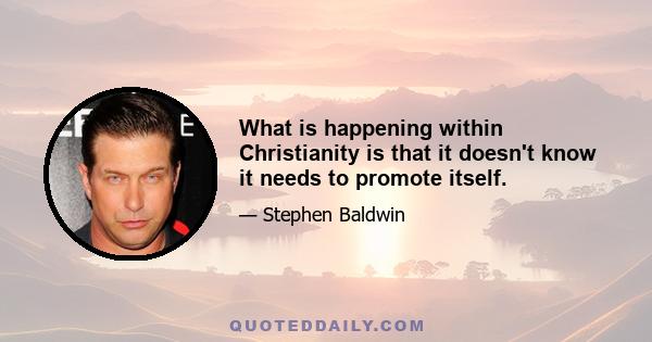 What is happening within Christianity is that it doesn't know it needs to promote itself.