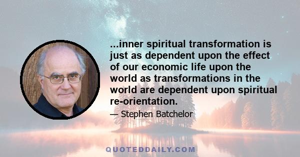 ...inner spiritual transformation is just as dependent upon the effect of our economic life upon the world as transformations in the world are dependent upon spiritual re-orientation.