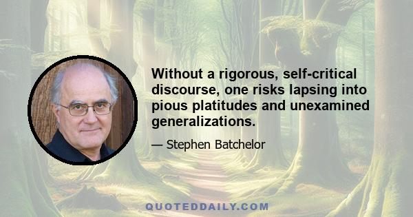 Without a rigorous, self-critical discourse, one risks lapsing into pious platitudes and unexamined generalizations.