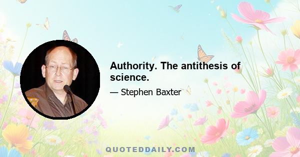 Authority. The antithesis of science.