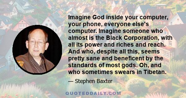 Imagine God inside your computer, your phone, everyone else's computer. Imagine someone who almost is the Black Corporation, with all its power and riches and reach. And who, despite all this, seems pretty sane and