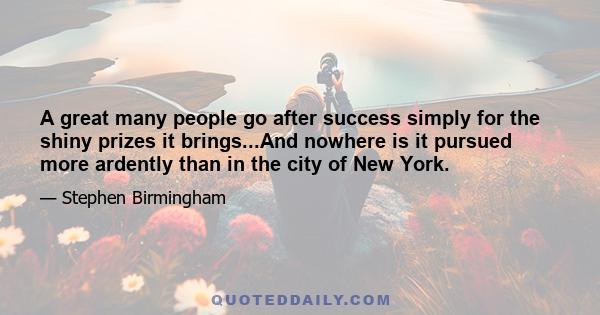 A great many people go after success simply for the shiny prizes it brings...And nowhere is it pursued more ardently than in the city of New York.