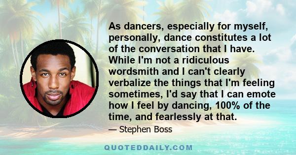 As dancers, especially for myself, personally, dance constitutes a lot of the conversation that I have. While I'm not a ridiculous wordsmith and I can't clearly verbalize the things that I'm feeling sometimes, I'd say