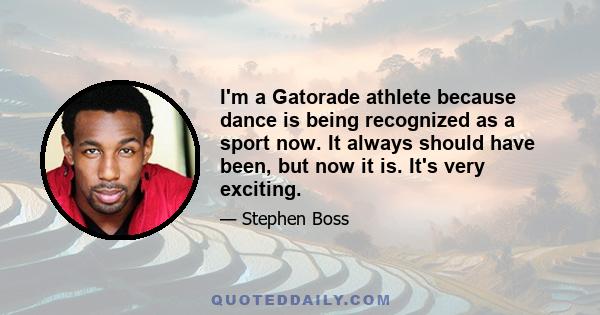 I'm a Gatorade athlete because dance is being recognized as a sport now. It always should have been, but now it is. It's very exciting.