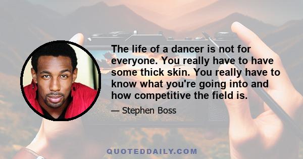 The life of a dancer is not for everyone. You really have to have some thick skin. You really have to know what you're going into and how competitive the field is.