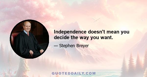 Independence doesn't mean you decide the way you want.