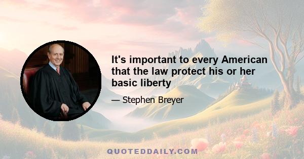 It's important to every American that the law protect his or her basic liberty