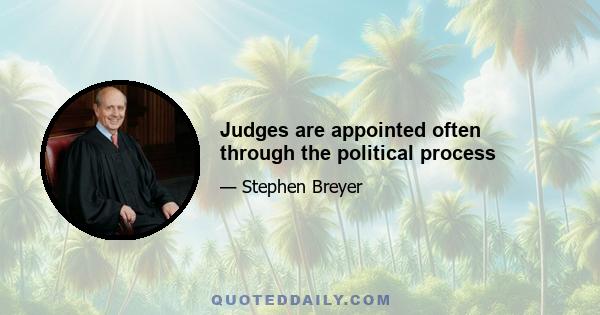 Judges are appointed often through the political process