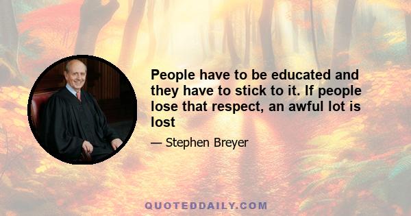 People have to be educated and they have to stick to it. If people lose that respect, an awful lot is lost