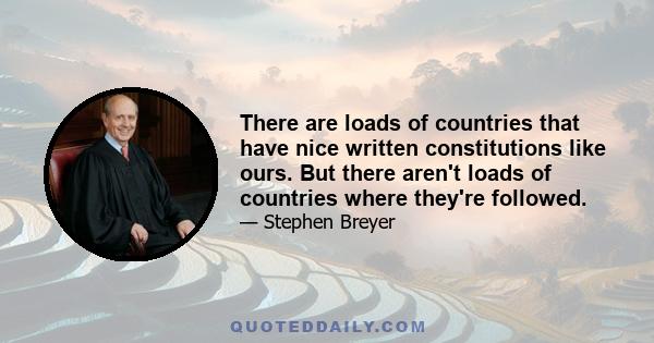 There are loads of countries that have nice written constitutions like ours. But there aren't loads of countries where they're followed.