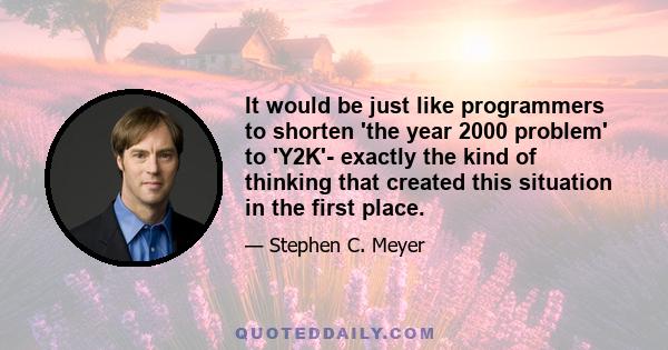 It would be just like programmers to shorten 'the year 2000 problem' to 'Y2K'- exactly the kind of thinking that created this situation in the first place.