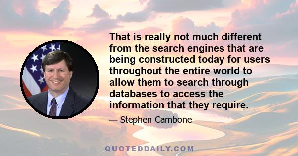 That is really not much different from the search engines that are being constructed today for users throughout the entire world to allow them to search through databases to access the information that they require.