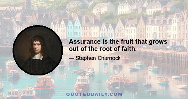 Assurance is the fruit that grows out of the root of faith.